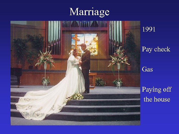 Marriage 1991 Pay check Gas Paying off the house 