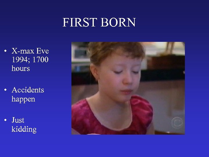 FIRST BORN • X-max Eve 1994; 1700 hours • Accidents happen • Just kidding