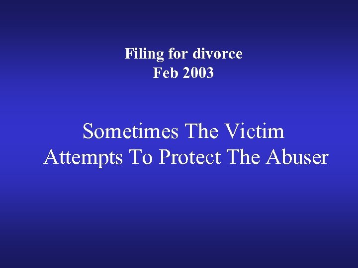 Filing for divorce Feb 2003 Sometimes The Victim Attempts To Protect The Abuser 