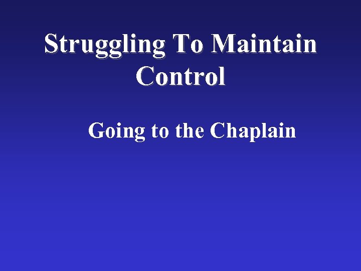 Struggling To Maintain Control Going to the Chaplain 