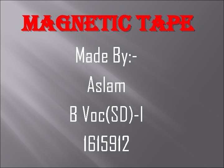 Magnetic tape Made By: Aslam B Voc(SD)-I 1615912 