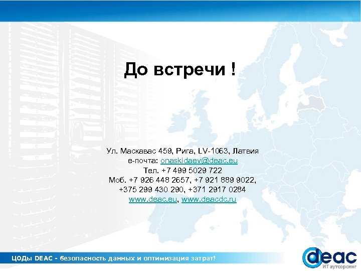 До встречи ! Ул. Маскавас 459, Рига, LV-1063, Латвия е-почта: onaskidaev@deac. eu Тел. +7