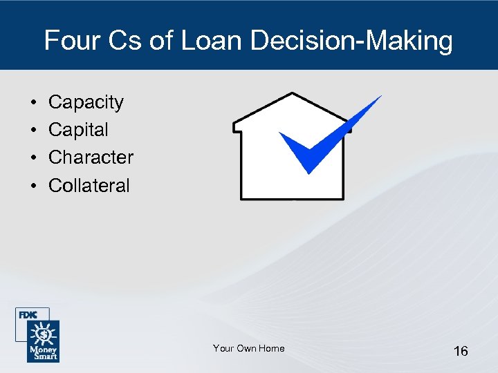 Four Cs of Loan Decision-Making • • Capacity Capital Character Collateral Your Own Home