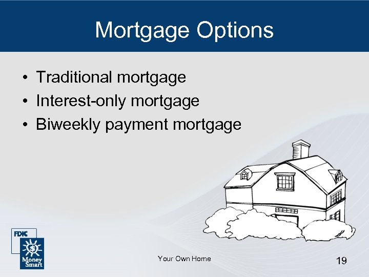 Mortgage Options • Traditional mortgage • Interest-only mortgage • Biweekly payment mortgage Your Own