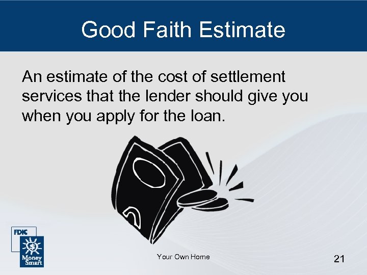 Good Faith Estimate An estimate of the cost of settlement services that the lender