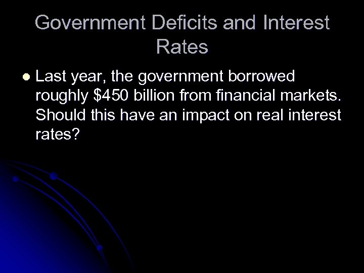 Government Deficits and Interest Rates l Last year, the government borrowed roughly $450 billion