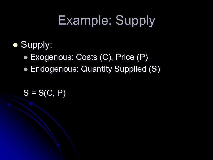 Example: Supply l Supply: l Exogenous: Costs (C), Price (P) l Endogenous: Quantity Supplied