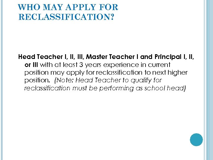 WHO MAY APPLY FOR RECLASSIFICATION? Head Teacher I, III, Master Teacher I and Principal