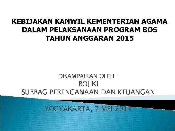 KEBIJAKAN KANWIL KEMENTERIAN AGAMA DALAM PELAKSANAAN PROGRAM BOS TAHUN ANGGARAN 2015 DISAMPAIKAN OLEH :