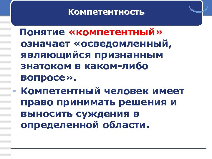 Компетентность Понятие «компетентный» означает «осведомленный, являющийся признанным знатоком в каком-либо вопросе» . • Компетентный