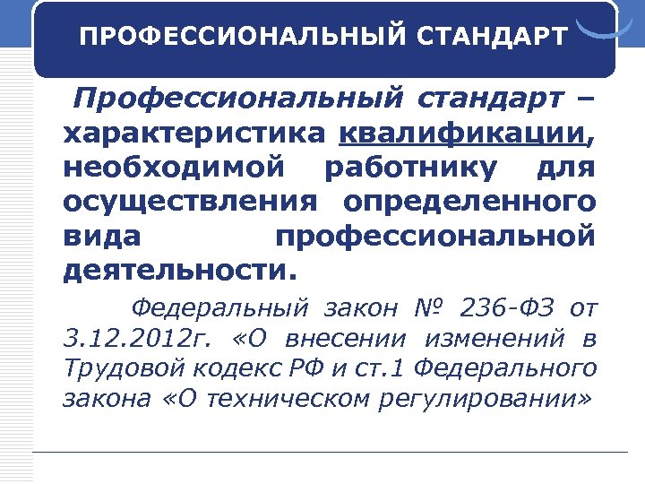 ПРОФЕССИОНАЛЬНЫЙ СТАНДАРТ Профессиональный стандарт – характеристика квалификации, необходимой работнику для осуществления определенного вида профессиональной