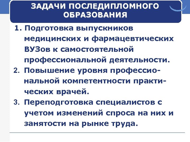 ЗАДАЧИ ПОСЛЕДИПЛОМНОГО ОБРАЗОВАНИЯ 1. Подготовка выпускников медицинских и фармацевтических ВУЗов к самостоятельной профессиональной деятельности.
