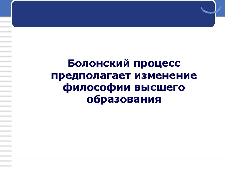 Болонский процесс предполагает изменение философии высшего образования 