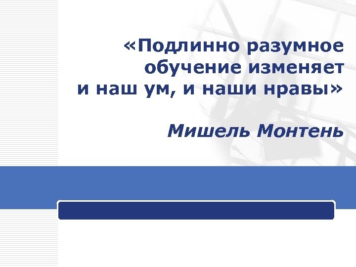  «Подлинно разумное обучение изменяет и наш ум, и наши нравы» Мишель Монтень 