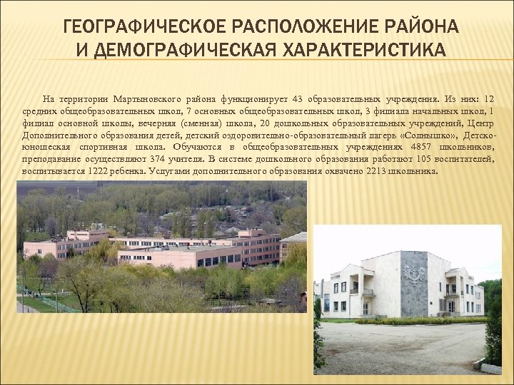 ГЕОГРАФИЧЕСКОЕ РАСПОЛОЖЕНИЕ РАЙОНА И ДЕМОГРАФИЧЕСКАЯ ХАРАКТЕРИСТИКА На территории Мартыновского района функционирует 43 образовательных учреждения.