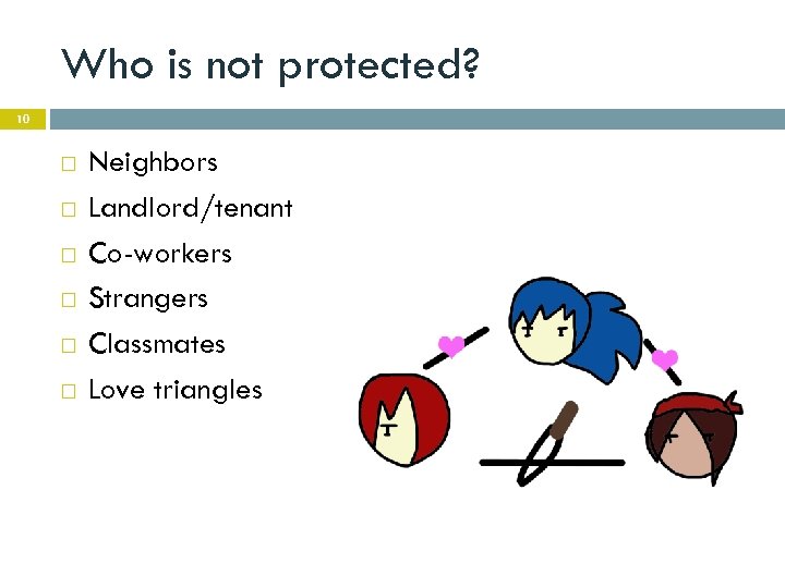 Who is not protected? 10 Neighbors Landlord/tenant Co-workers Strangers Classmates Love triangles 