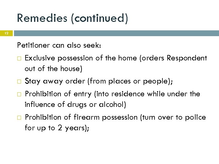 Remedies (continued) 12 Petitioner can also seek: Exclusive possession of the home (orders Respondent