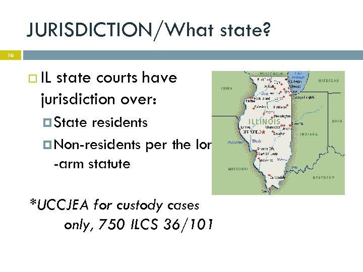 JURISDICTION/What state? 16 IL state courts have jurisdiction over: State residents Non-residents per the