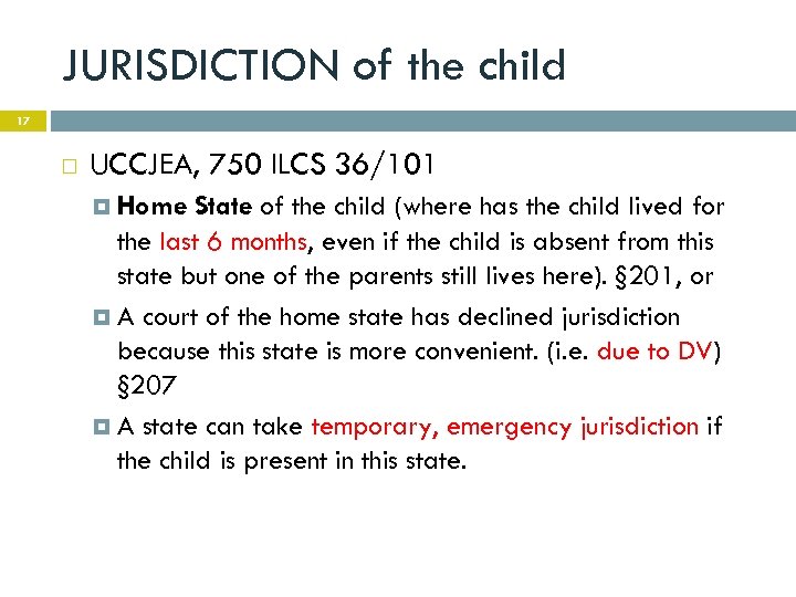 JURISDICTION of the child 17 UCCJEA, 750 ILCS 36/101 Home State of the child