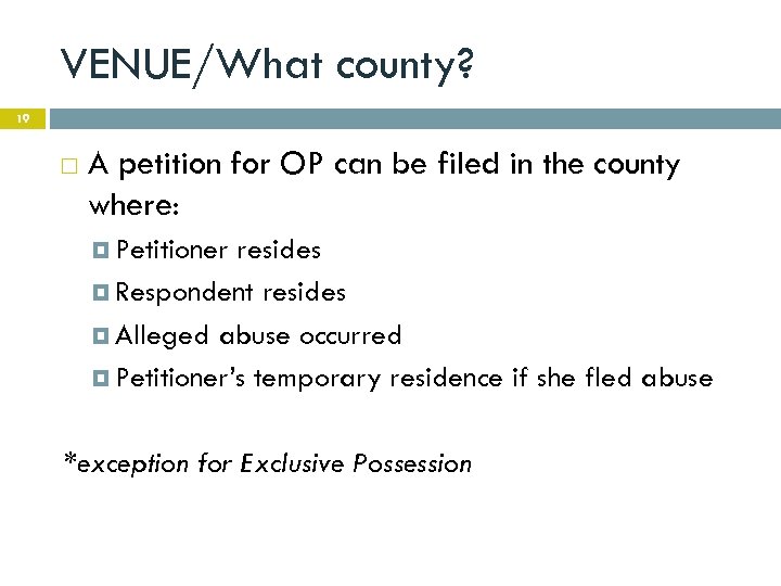 VENUE/What county? 19 A petition for OP can be filed in the county where: