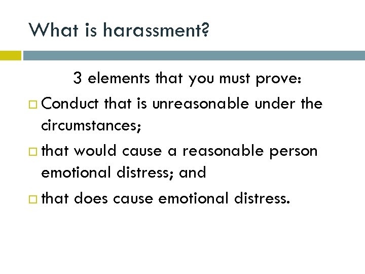 What is harassment? 3 elements that you must prove: Conduct that is unreasonable under