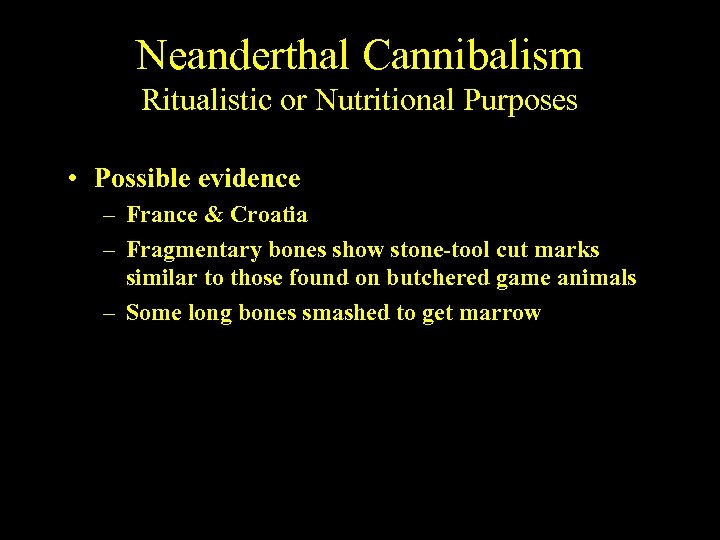 Neanderthal Cannibalism Ritualistic or Nutritional Purposes • Possible evidence – France & Croatia –