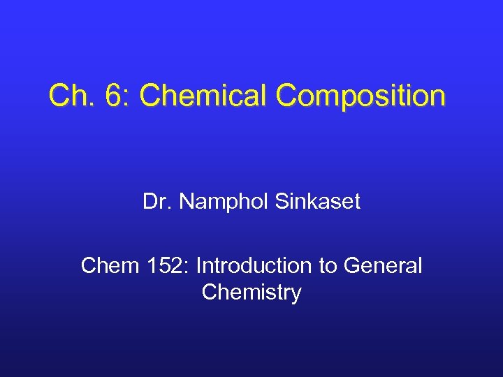 Ch. 6: Chemical Composition Dr. Namphol Sinkaset Chem 152: Introduction to General Chemistry 