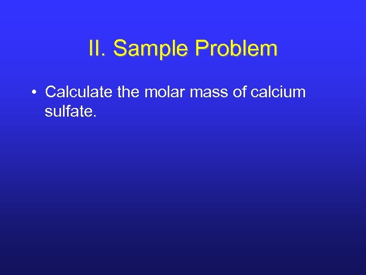 II. Sample Problem • Calculate the molar mass of calcium sulfate. 