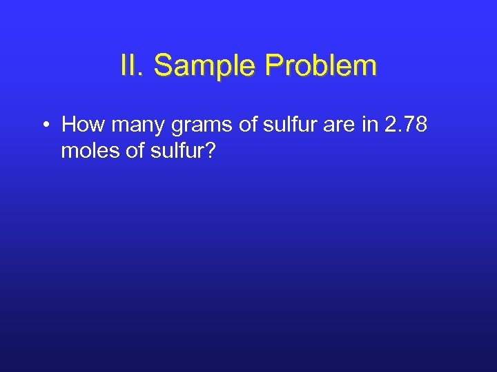 II. Sample Problem • How many grams of sulfur are in 2. 78 moles