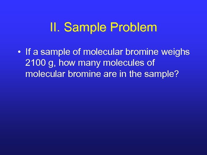 II. Sample Problem • If a sample of molecular bromine weighs 2100 g, how