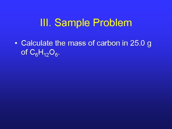 III. Sample Problem • Calculate the mass of carbon in 25. 0 g of