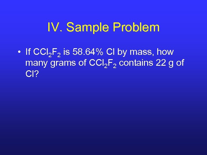 IV. Sample Problem • If CCl 2 F 2 is 58. 64% Cl by