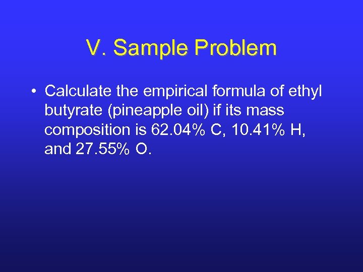 V. Sample Problem • Calculate the empirical formula of ethyl butyrate (pineapple oil) if