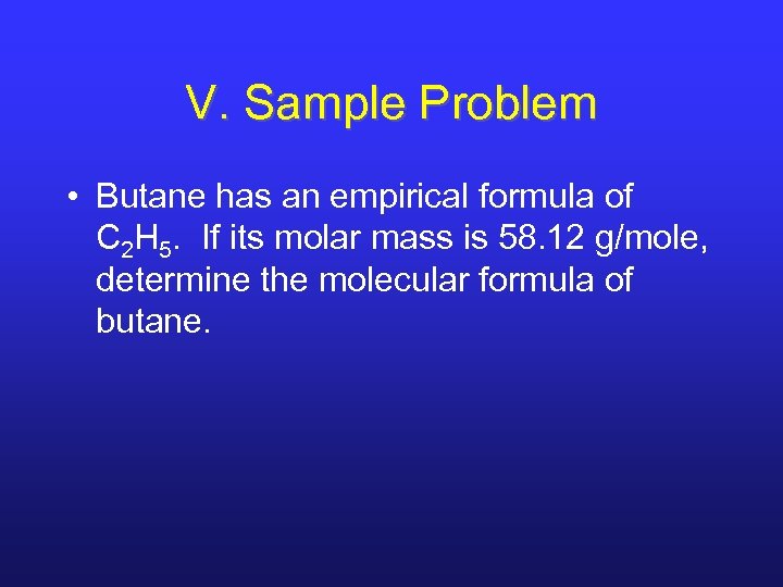 V. Sample Problem • Butane has an empirical formula of C 2 H 5.