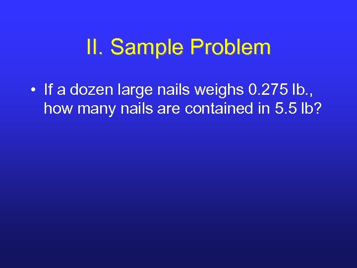 II. Sample Problem • If a dozen large nails weighs 0. 275 lb. ,