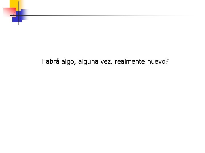 Habrá algo, alguna vez, realmente nuevo? 