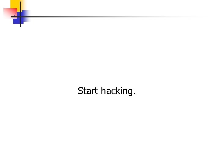 Start hacking. 