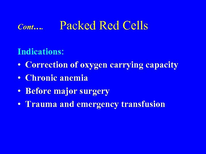 Cont…. Packed Red Cells Indications: • Correction of oxygen carrying capacity • Chronic anemia