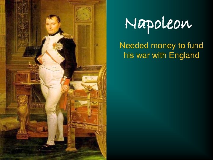 Napoleon Needed money to fund his war with England 
