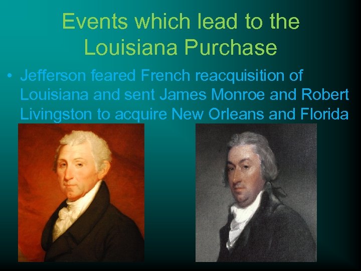 Events which lead to the Louisiana Purchase • Jefferson feared French reacquisition of Louisiana