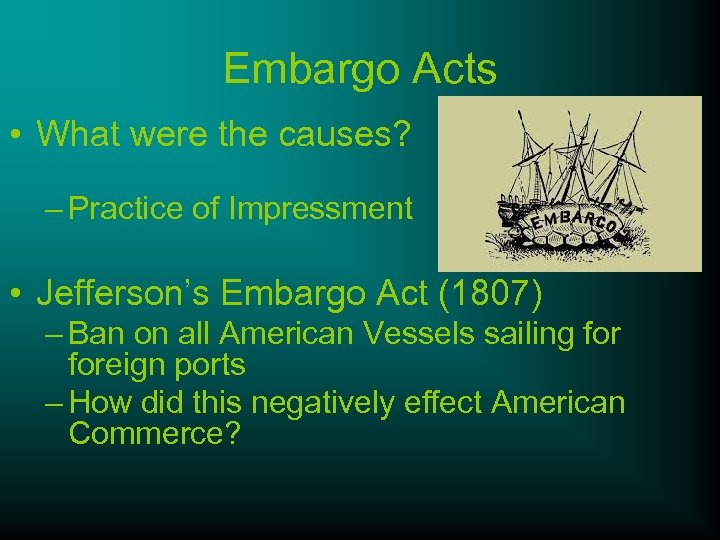 Embargo Acts • What were the causes? – Practice of Impressment • Jefferson’s Embargo