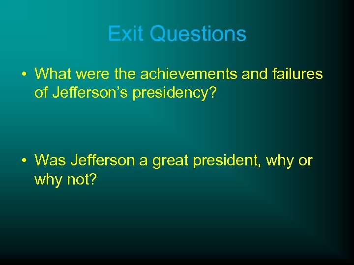 Exit Questions • What were the achievements and failures of Jefferson’s presidency? • Was