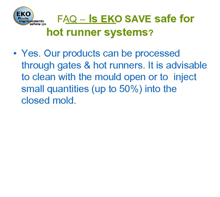 FAQ – Is EKO SAVE safe for hot runner systems? • Yes. Our products