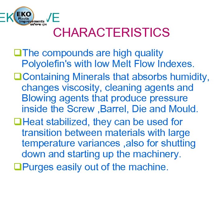 EKO SAVE CHARACTERISTICS q. The compounds are high quality Polyolefin's with low Melt Flow