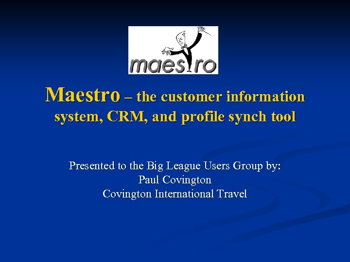 Maestro – the customer information system, CRM, and profile synch tool Presented to the