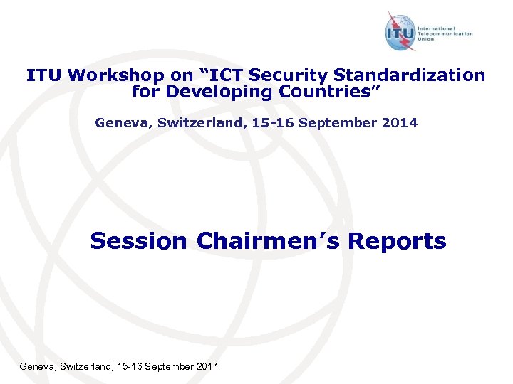 ITU Workshop on “ICT Security Standardization for Developing Countries” Geneva, Switzerland, 15 -16 September