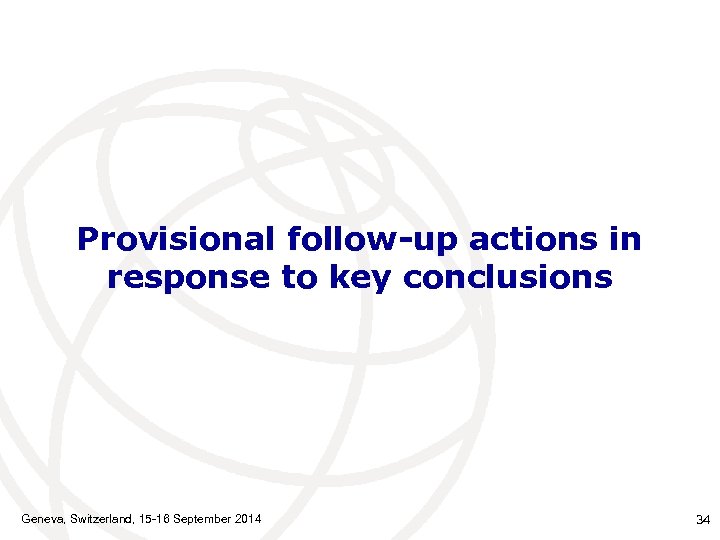 Provisional follow-up actions in response to key conclusions Geneva, Switzerland, 15 -16 September 2014