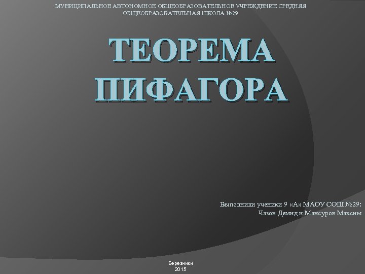 МУНИЦИПАЛЬНОЕ АВТОНОМНОЕ ОБЩЕОБРАЗОВАТЕЛЬНОЕ УЧРЕЖДЕНИЕ СРЕДНЯЯ ОБЩЕОБРАЗОВАТЕЛЬНАЯ ШКОЛА № 29 ТЕОРЕМА ПИФАГОРА Выполнили ученики 9