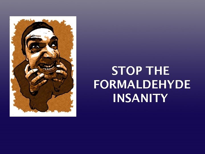 STOP THE FORMALDEHYDE INSANITY 