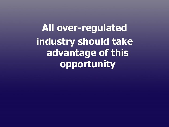 All over-regulated industry should take advantage of this opportunity 